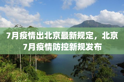 7月疫情出北京最新规定，北京7月疫情防控新规发布