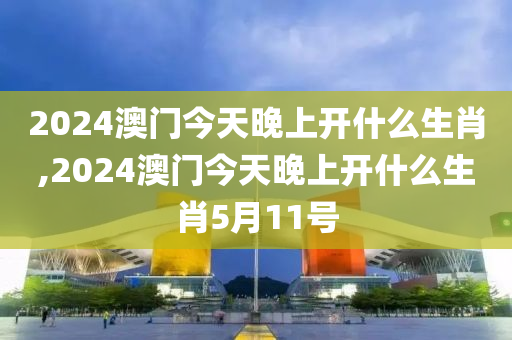 2024澳门今天晚上开什么生肖