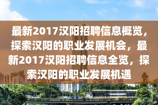 最新2017汉阳招聘信息概览，探索汉阳的职业发展机会，最新2017汉阳招聘信息全览，探索汉阳的职业发展机遇