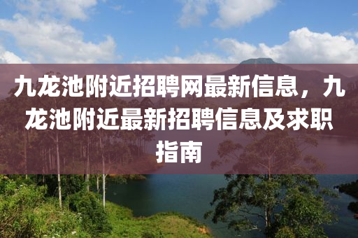 九龙池附近招聘网最新信息，九龙池附近最新招聘信息及求职指南