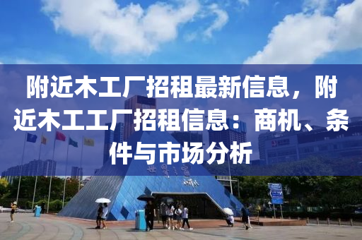 附近木工厂招租最新信息，附近木工工厂招租信息：商机、条件与市场分析