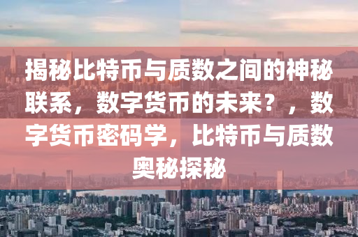 揭秘比特币与质数之间的神秘联系，数字货币的未来？，数字货币密码学，比特币与质数奥秘探秘