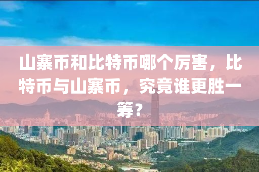 山寨币和比特币哪个厉害，比特币与山寨币，究竟谁更胜一筹？