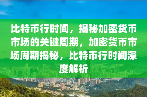 比特币行时间，揭秘加密货币市场的关键周期，加密货币市场周期揭秘，比特币行时间深度解析