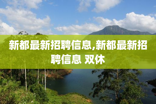 新都最新招聘信息,新都最新招聘信息 双休