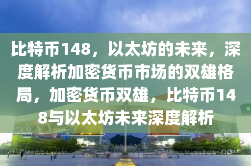 比特币148，以太坊的未来，深度解析加密货币市场的双雄格局，加密货币双雄，比特币148与以太坊未来深度解析