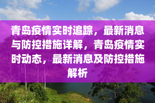 青岛疫情实时追踪，最新消息与防控措施详解，青岛疫情实时动态，最新消息及防控措施解析