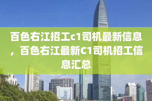 百色右江招工c1司机最新信息，百色右江最新C1司机招工信息汇总