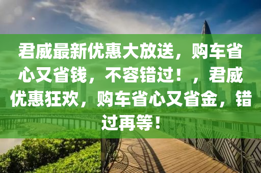 君威最新优惠大放送，购车省心又省钱，不容错过！，君威优惠狂欢，购车省心又省金，错过再等！