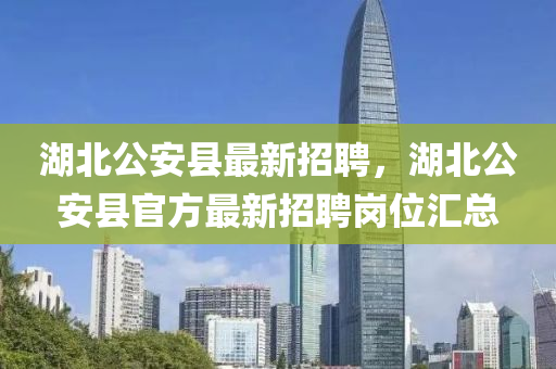 湖北公安县最新招聘，湖北公安县官方最新招聘岗位汇总