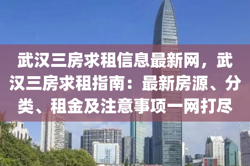 武汉三房求租信息最新网，武汉三房求租指南：最新房源、分类、租金及注意事项一网打尽