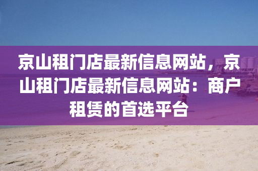 京山租门店最新信息网站，京山租门店最新信息网站：商户租赁的首选平台