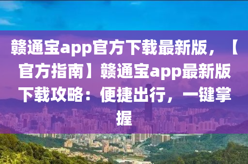 赣通宝app官方下载最新版，【官方指南】赣通宝app最新版下载攻略：便捷出行，一键掌握