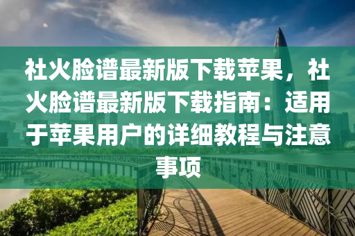 社火脸谱最新版下载苹果，社火脸谱最新版下载指南：适用于苹果用户的详细教程与注意事项