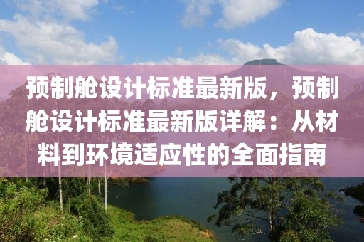 预制舱设计标准最新版，预制舱设计标准最新版详解：从材料到环境适应性的全面指南