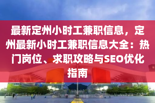 最新定州小时工兼职信息，定州最新小时工兼职信息大全：热门岗位、求职攻略与SEO优化指南