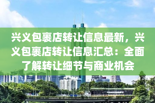 兴义包裹店转让信息最新，兴义包裹店转让信息汇总：全面了解转让细节与商业机会