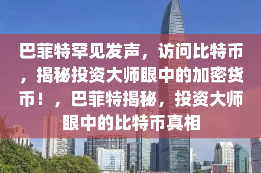 巴菲特罕见发声，访问比特币，揭秘投资大师眼中的加密货币！，巴菲特揭秘，投资大师眼中的比特币真相