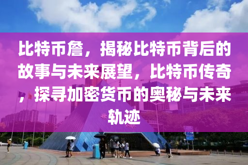 比特币詹，揭秘比特币背后的故事与未来展望，比特币传奇，探寻加密货币的奥秘与未来轨迹