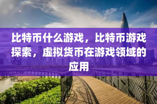 比特币什么游戏，比特币游戏探索，虚拟货币在游戏领域的应用