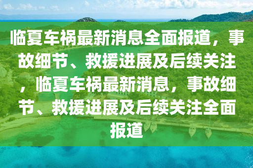 临夏车祸最新消息全面报道，事故细节、救援进展及后续关注，临夏车祸最新消息，事故细节、救援进展及后续关注全面报道