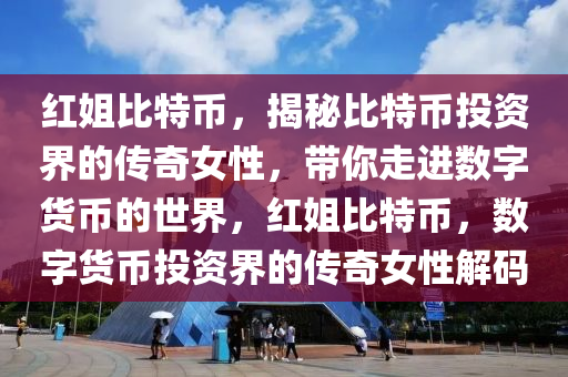 红姐比特币，揭秘比特币投资界的传奇女性，带你走进数字货币的世界，红姐比特币，数字货币投资界的传奇女性解码