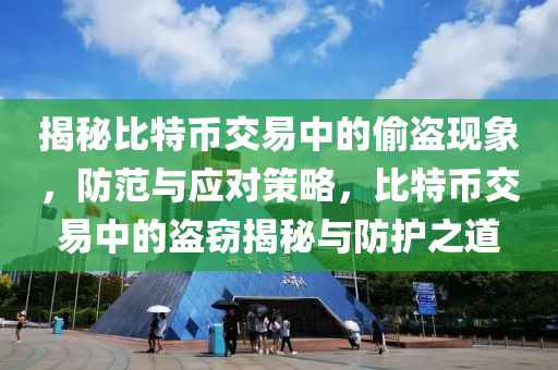 揭秘比特币交易中的偷盗现象，防范与应对策略，比特币交易中的盗窃揭秘与防护之道