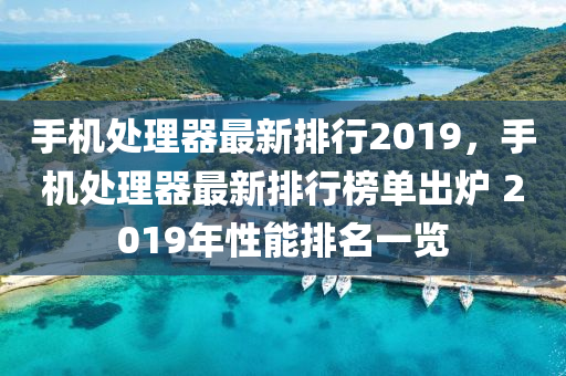 手机处理器最新排行2019，手机处理器最新排行榜单出炉 2019年性能排名一览