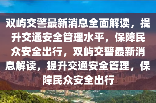 双屿交警最新消息全面解读，提升交通安全管理水平，保障民众安全出行，双屿交警最新消息解读，提升交通安全管理，保障民众安全出行