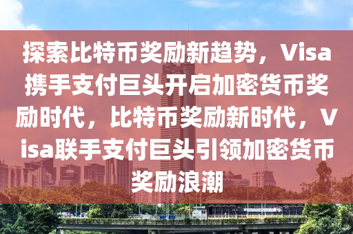 探索比特币奖励新趋势，Visa携手支付巨头开启加密货币奖励时代，比特币奖励新时代，Visa联手支付巨头引领加密货币奖励浪潮