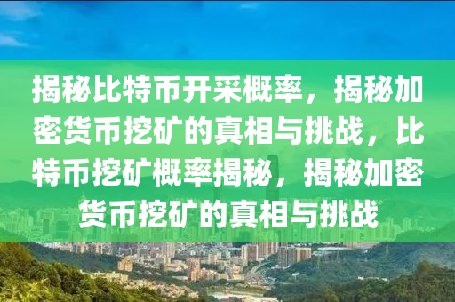 揭秘比特币开采概率，揭秘加密货币挖矿的真相与挑战，比特币挖矿概率揭秘，揭秘加密货币挖矿的真相与挑战