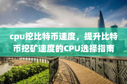 cpu挖比特币速度，提升比特币挖矿速度的CPU选择指南