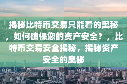 揭秘比特币交易只能看的奥秘，如何确保您的资产安全？，比特币交易安全揭秘，揭秘资产安全的奥秘