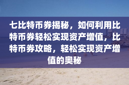 七比特币券揭秘，如何利用比特币券轻松实现资产增值，比特币券攻略，轻松实现资产增值的奥秘