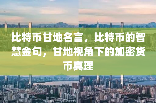 比特币甘地名言，比特币的智慧金句，甘地视角下的加密货币真理