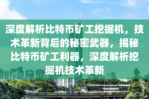 深度解析比特币矿工挖掘机，技术革新背后的秘密武器，揭秘比特币矿工利器，深度解析挖掘机技术革新