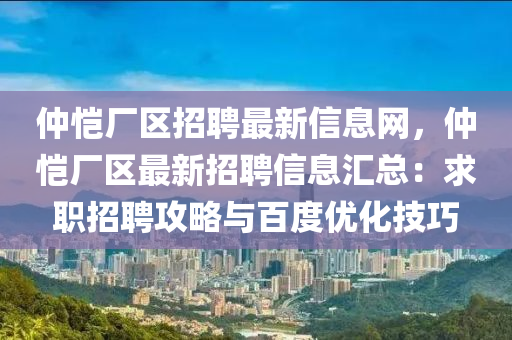 仲恺厂区招聘最新信息网，仲恺厂区最新招聘信息汇总：求职招聘攻略与百度优化技巧