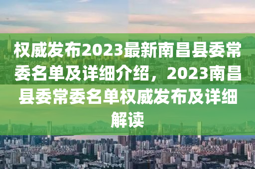 权威发布2023最新南昌县委常委名单及详细介绍，2023南昌县委常委名单权威发布及详细解读