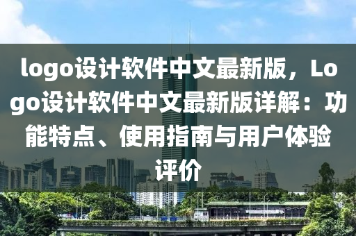 logo设计软件中文最新版，Logo设计软件中文最新版详解：功能特点、使用指南与用户体验评价