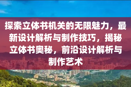 探索立体书机关的无限魅力，最新设计解析与制作技巧，揭秘立体书奥秘，前沿设计解析与制作艺术