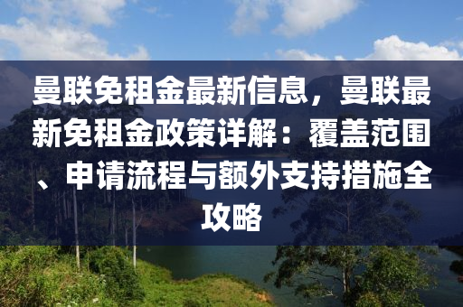 曼联免租金最新信息，曼联最新免租金政策详解：覆盖范围、申请流程与额外支持措施全攻略