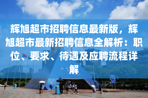 辉旭超市招聘信息最新版，辉旭超市最新招聘信息全解析：职位、要求、待遇及应聘流程详解