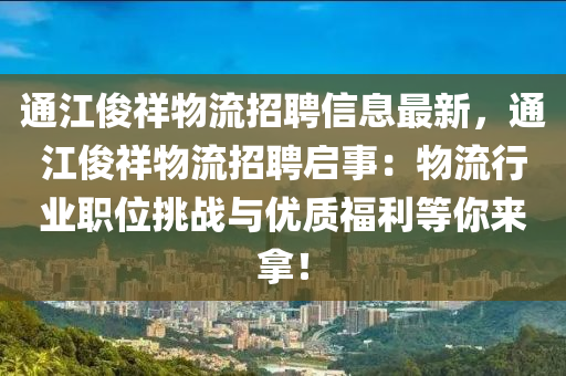 通江俊祥物流招聘信息最新，通江俊祥物流招聘启事：物流行业职位挑战与优质福利等你来拿！