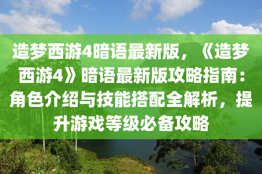 造梦西游4暗语最新版，《造梦西游4》暗语最新版攻略指南：角色介绍与技能搭配全解析，提升游戏等级必备攻略