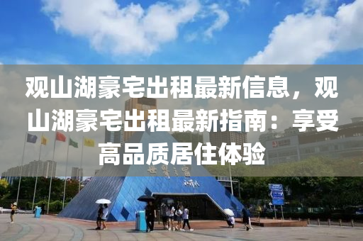 观山湖豪宅出租最新信息，观山湖豪宅出租最新指南：享受高品质居住体验