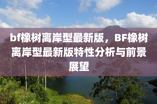 bf橡树离岸型最新版，BF橡树离岸型最新版特性分析与前景展望