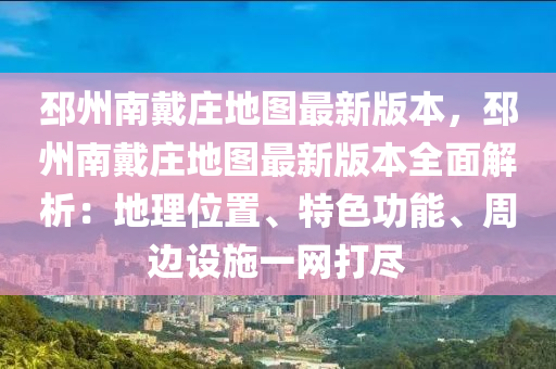 邳州南戴庄地图最新版本，邳州南戴庄地图最新版本全面解析：地理位置、特色功能、周边设施一网打尽