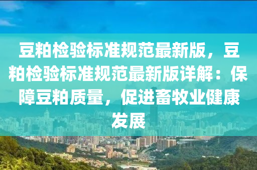 豆粕检验标准规范最新版，豆粕检验标准规范最新版详解：保障豆粕质量，促进畜牧业健康发展