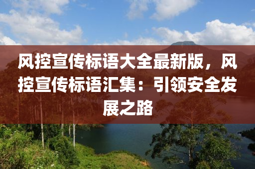 风控宣传标语大全最新版，风控宣传标语汇集：引领安全发展之路