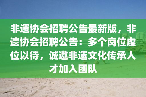 非遗协会招聘公告最新版，非遗协会招聘公告：多个岗位虚位以待，诚邀非遗文化传承人才加入团队